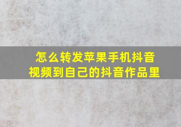 怎么转发苹果手机抖音视频到自己的抖音作品里