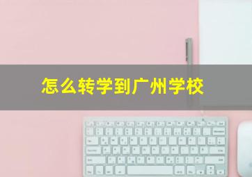 怎么转学到广州学校