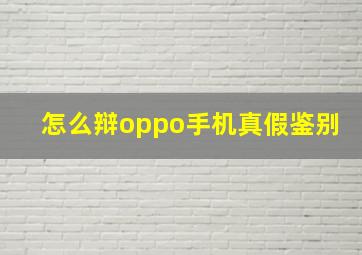 怎么辩oppo手机真假鉴别