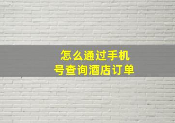 怎么通过手机号查询酒店订单