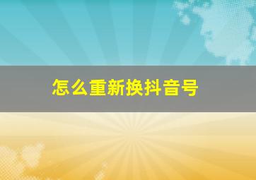 怎么重新换抖音号