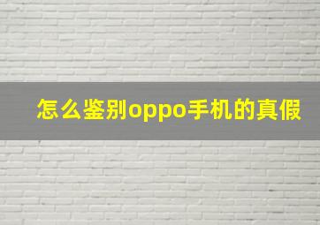 怎么鉴别oppo手机的真假