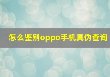 怎么鉴别oppo手机真伪查询