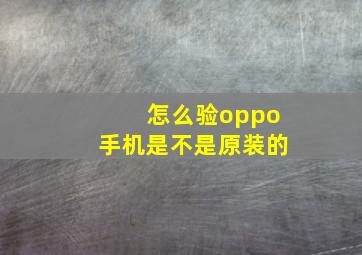 怎么验oppo手机是不是原装的