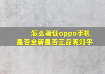 怎么验证oppo手机是否全新是否正品呢知乎