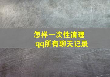 怎样一次性清理qq所有聊天记录