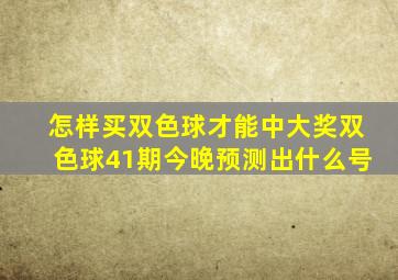 怎样买双色球才能中大奖双色球41期今晚预测出什么号