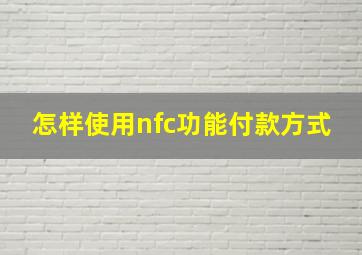 怎样使用nfc功能付款方式