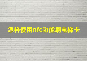 怎样使用nfc功能刷电梯卡