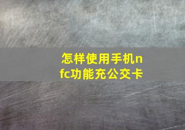 怎样使用手机nfc功能充公交卡