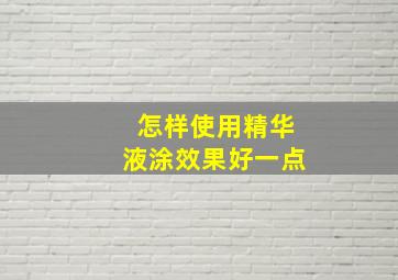 怎样使用精华液涂效果好一点