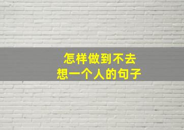 怎样做到不去想一个人的句子