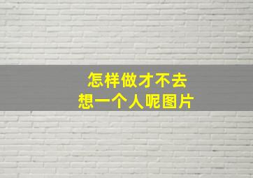 怎样做才不去想一个人呢图片