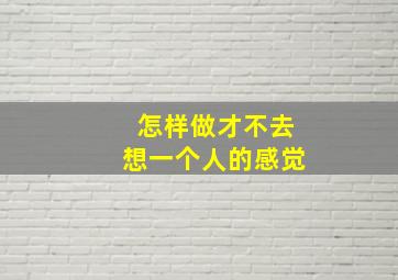 怎样做才不去想一个人的感觉