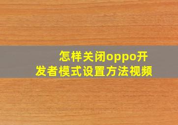 怎样关闭oppo开发者模式设置方法视频