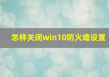 怎样关闭win10防火墙设置