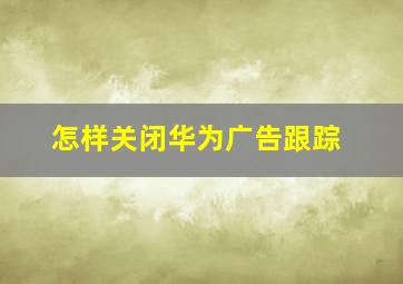 怎样关闭华为广告跟踪