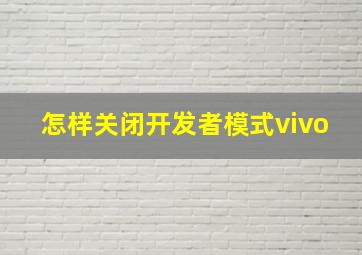 怎样关闭开发者模式vivo