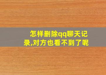 怎样删除qq聊天记录,对方也看不到了呢