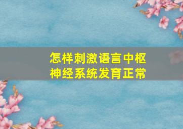 怎样刺激语言中枢神经系统发育正常