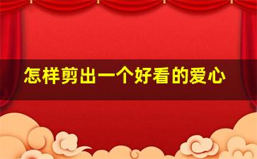 怎样剪出一个好看的爱心