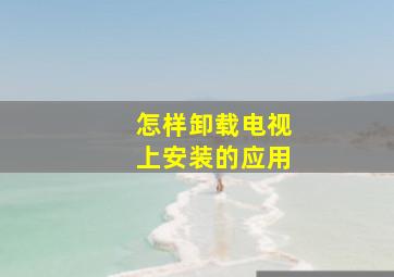 怎样卸载电视上安装的应用