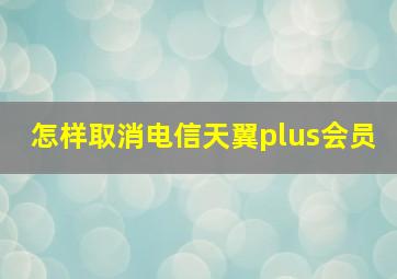 怎样取消电信天翼plus会员