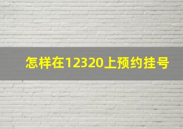 怎样在12320上预约挂号