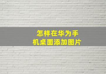 怎样在华为手机桌面添加图片