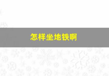 怎样坐地铁啊