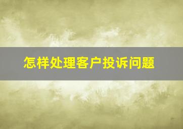 怎样处理客户投诉问题