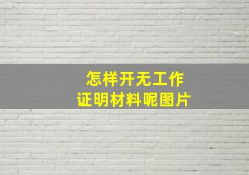 怎样开无工作证明材料呢图片