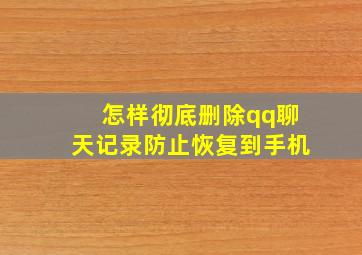 怎样彻底删除qq聊天记录防止恢复到手机