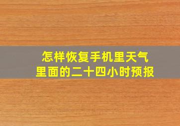 怎样恢复手机里天气里面的二十四小时预报