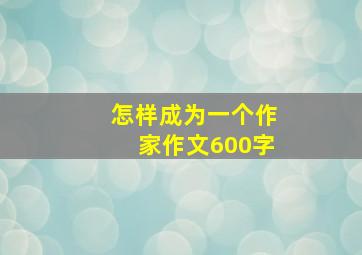 怎样成为一个作家作文600字