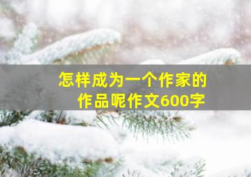 怎样成为一个作家的作品呢作文600字