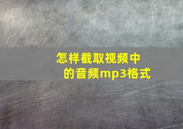 怎样截取视频中的音频mp3格式