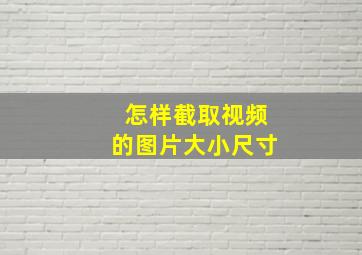 怎样截取视频的图片大小尺寸