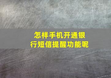 怎样手机开通银行短信提醒功能呢