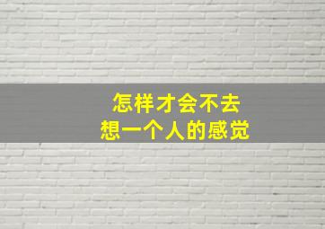 怎样才会不去想一个人的感觉