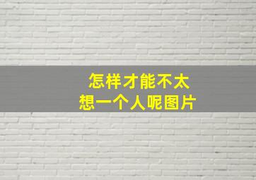 怎样才能不太想一个人呢图片