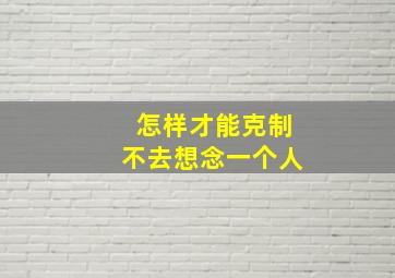 怎样才能克制不去想念一个人