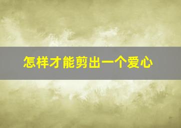 怎样才能剪出一个爱心