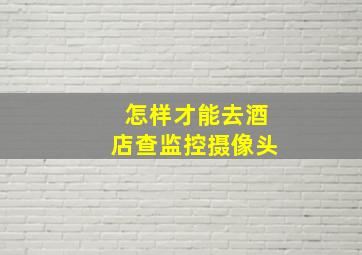 怎样才能去酒店查监控摄像头