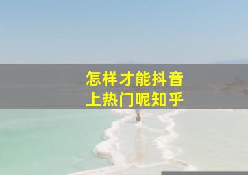 怎样才能抖音上热门呢知乎