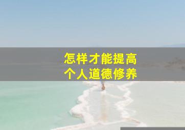 怎样才能提高个人道德修养