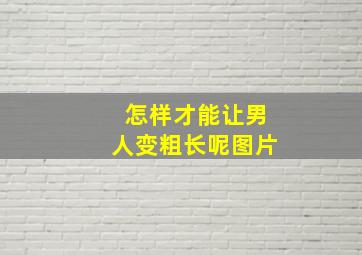 怎样才能让男人变粗长呢图片