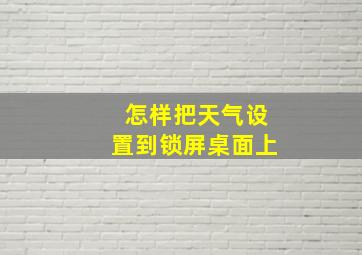 怎样把天气设置到锁屏桌面上