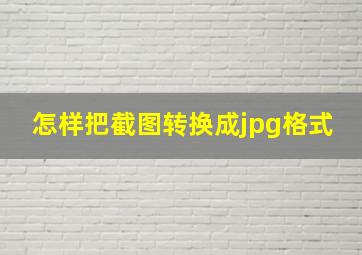 怎样把截图转换成jpg格式