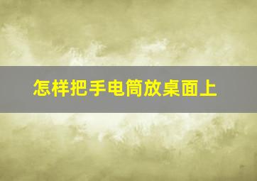 怎样把手电筒放桌面上